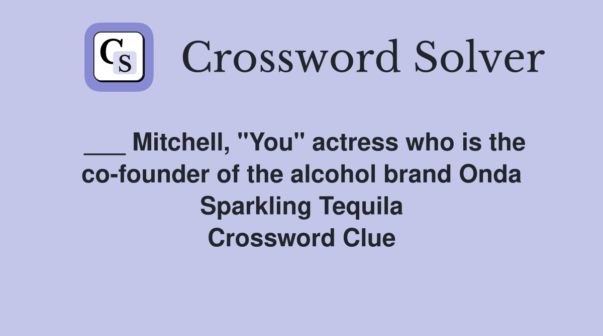 ___ Mitchell, "You" actress who is the co-founder of the alcohol brand Onda Sparkling Tequila Crossword Clue
