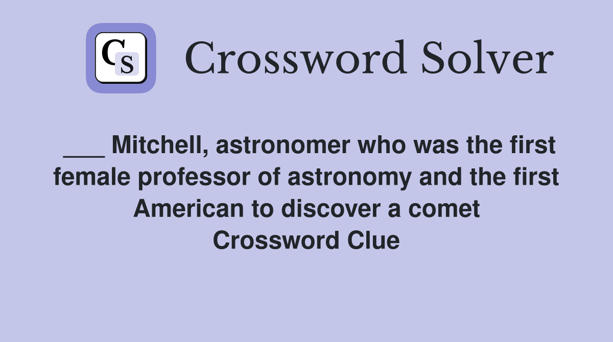 ___ Mitchell, astronomer who was the first female professor of astronomy and the first American to discover a comet Crossword Clue