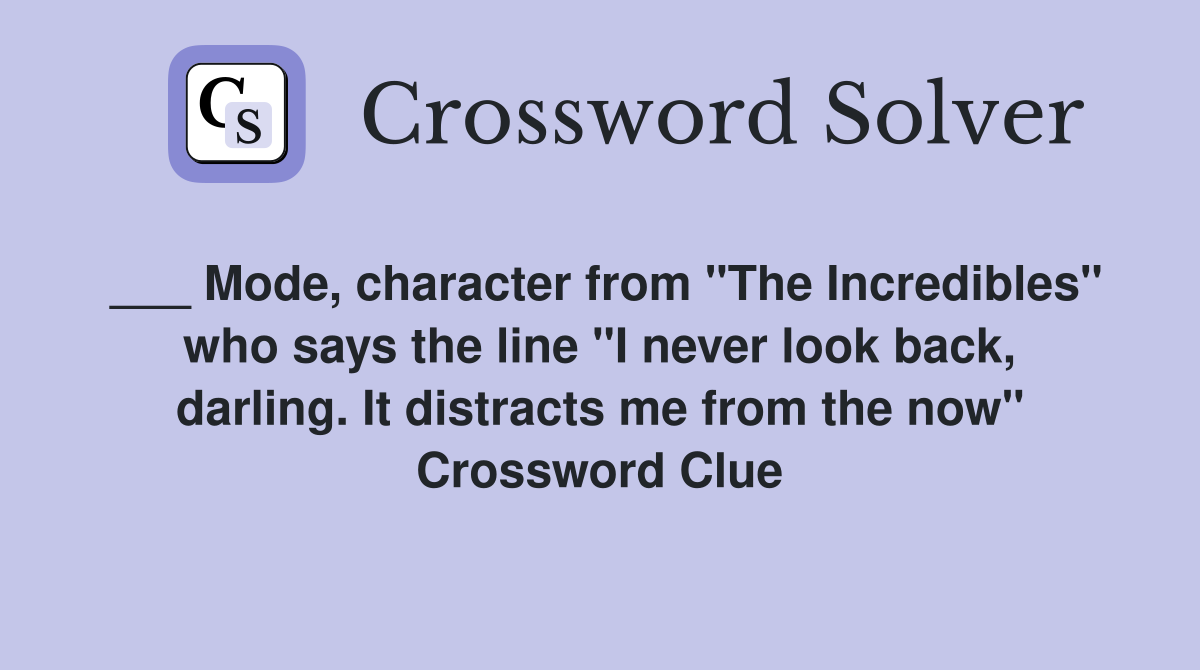 ___ Mode, character from "The Incredibles" who says the line "I never look back, darling. It distracts me from the now" Crossword Clue