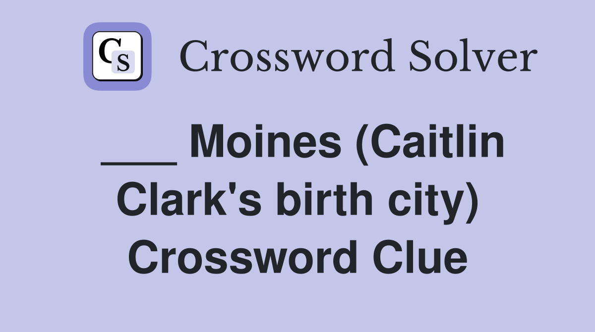 ___ Moines (Caitlin Clark's birth city) Crossword Clue