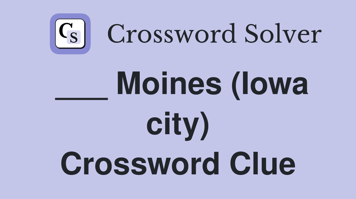 ___ Moines (Iowa city) Crossword Clue