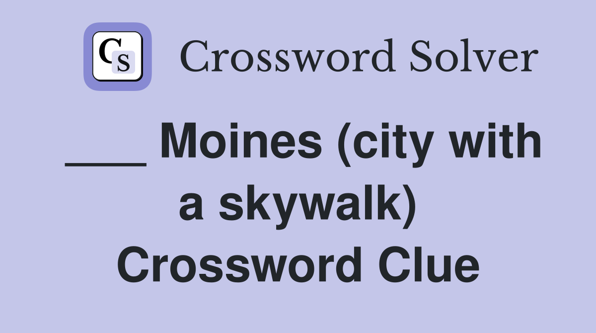 ___ Moines (city with a skywalk) Crossword Clue
