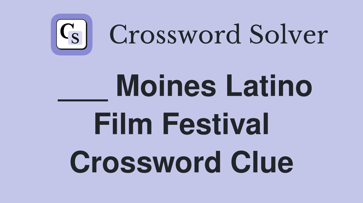 ___ Moines Latino Film Festival Crossword Clue