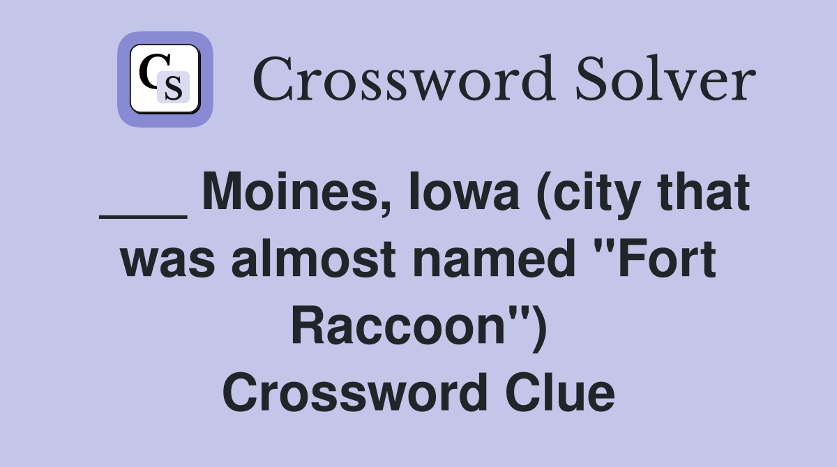 ___ Moines, Iowa (city that was almost named "Fort Raccoon") Crossword Clue