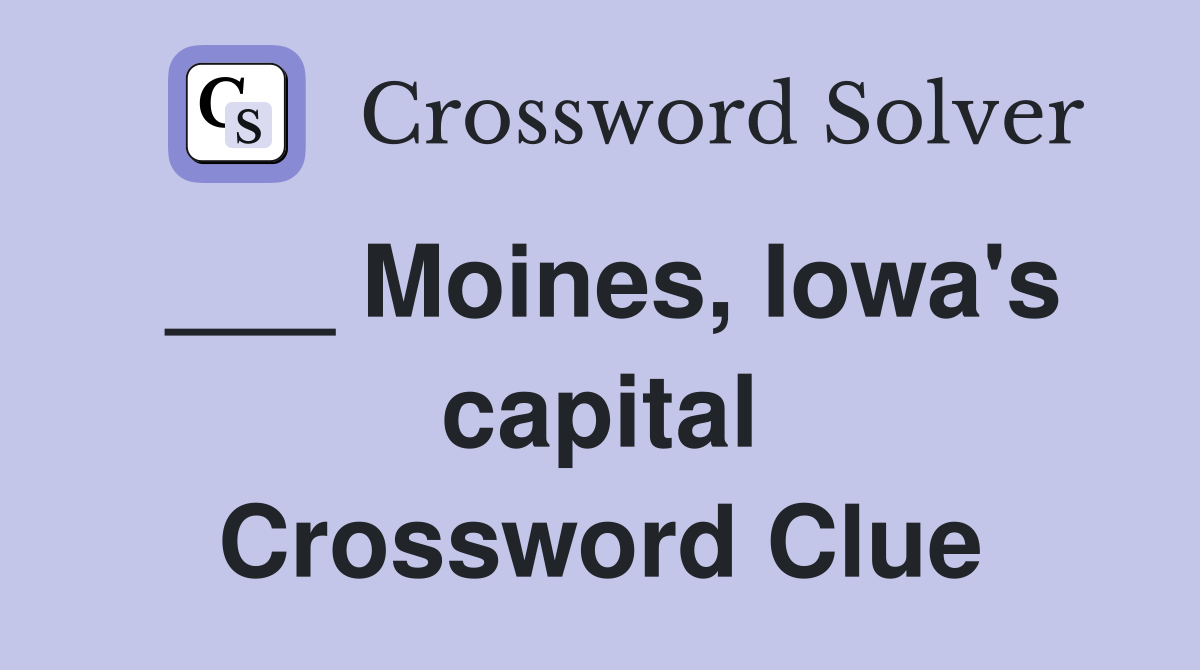 ___ Moines, Iowa's capital Crossword Clue