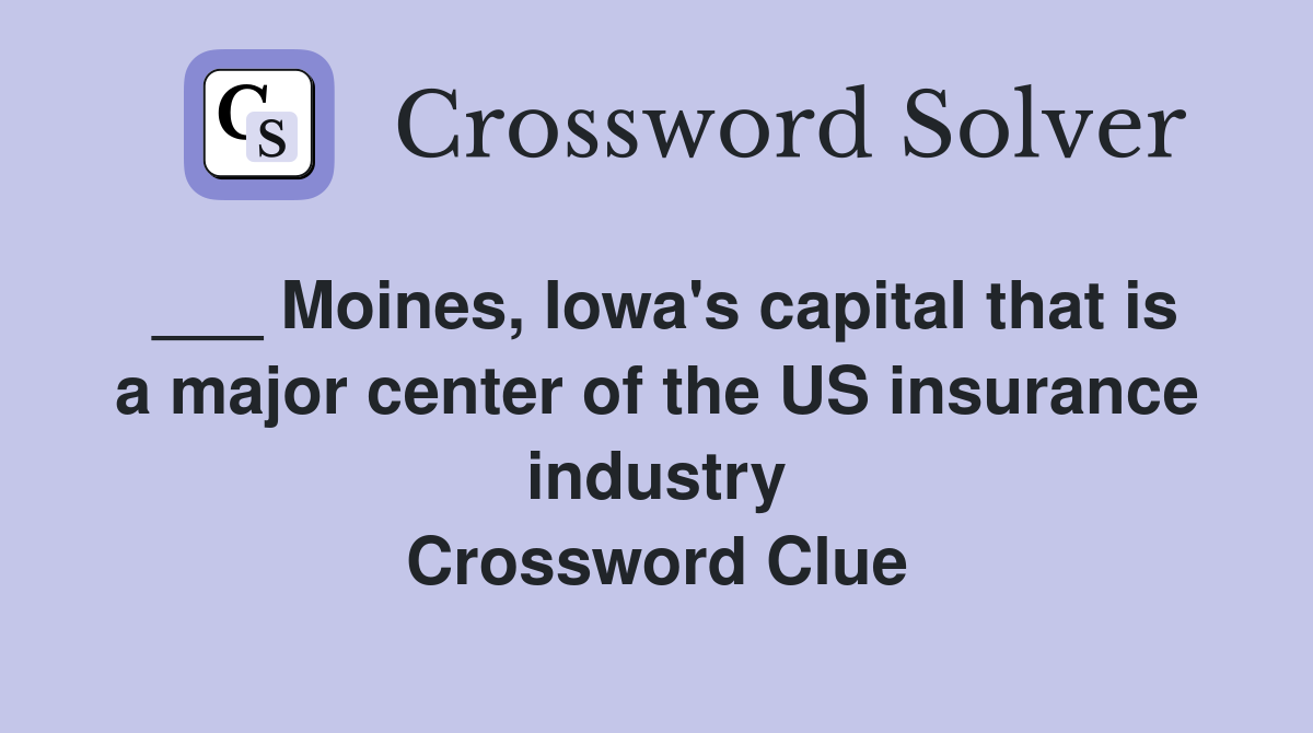 ___ Moines, Iowa's capital that is a major center of the US insurance industry Crossword Clue