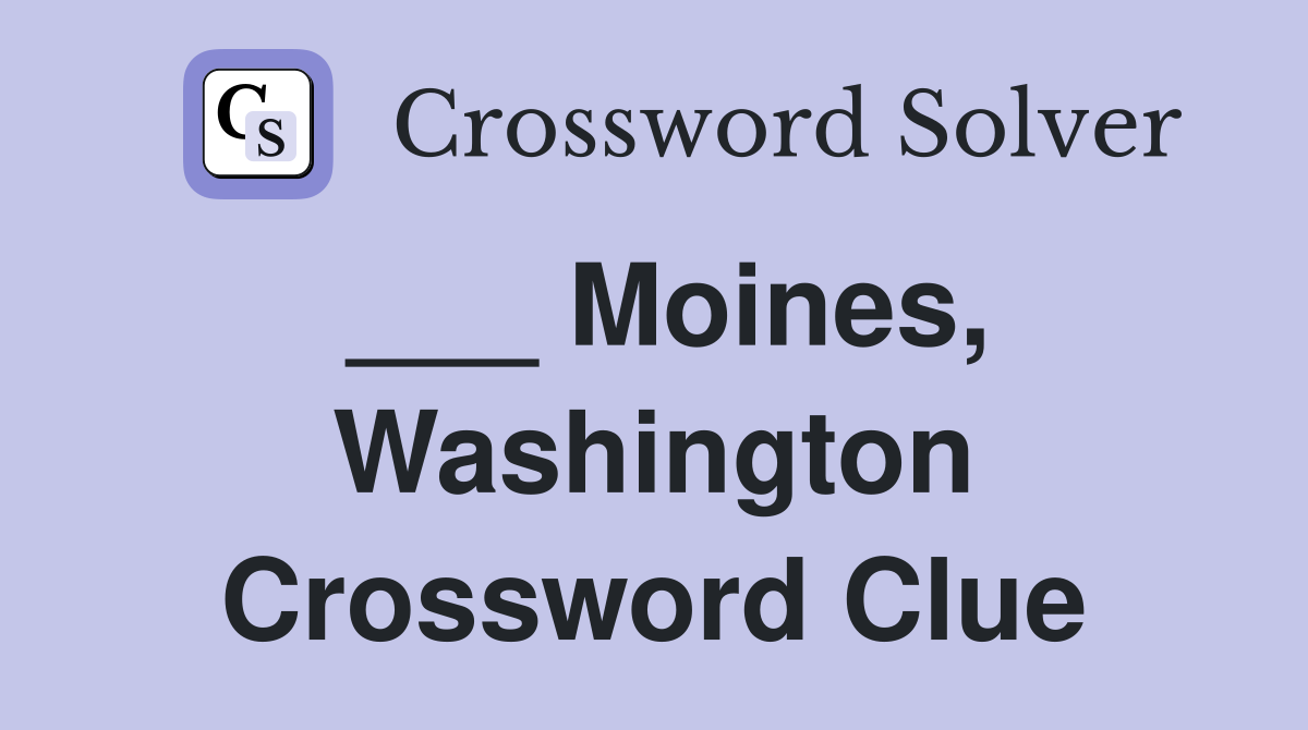 ___ Moines, Washington Crossword Clue