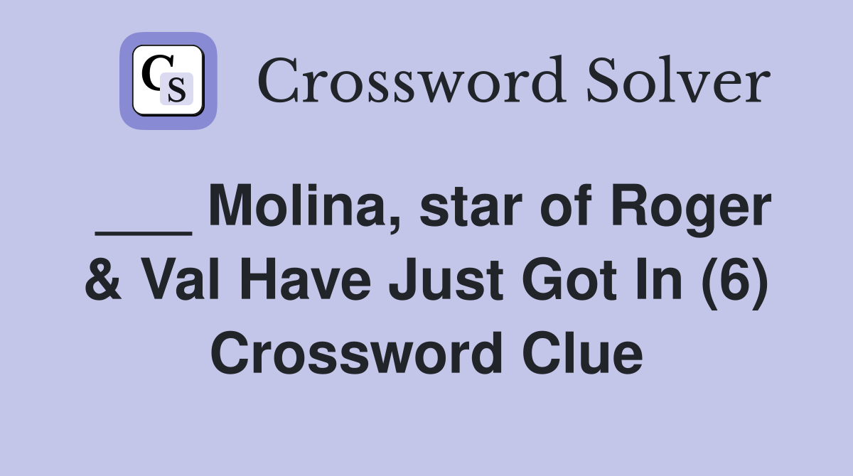 ___ Molina, star of Roger & Val Have Just Got In (6) Crossword Clue