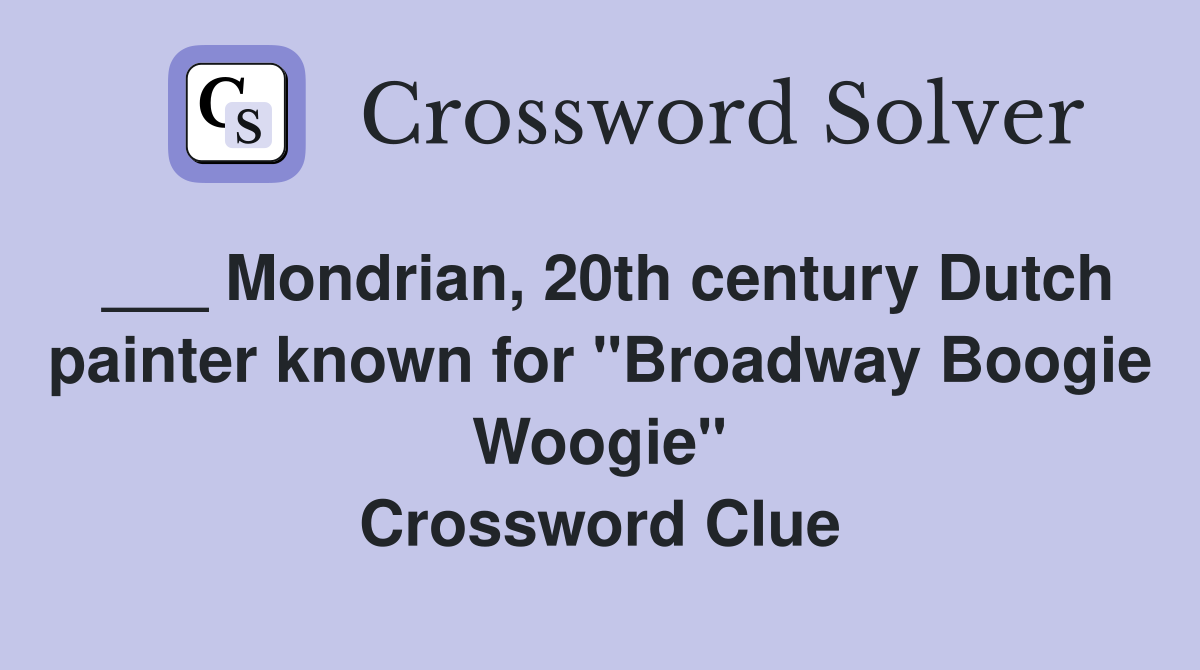___ Mondrian, 20th century Dutch painter known for "Broadway Boogie Woogie" Crossword Clue