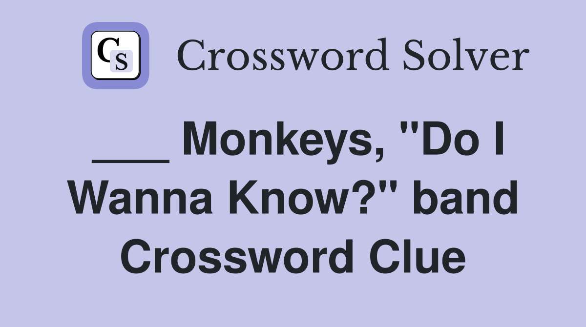 ___ Monkeys, "Do I Wanna Know?" band Crossword Clue