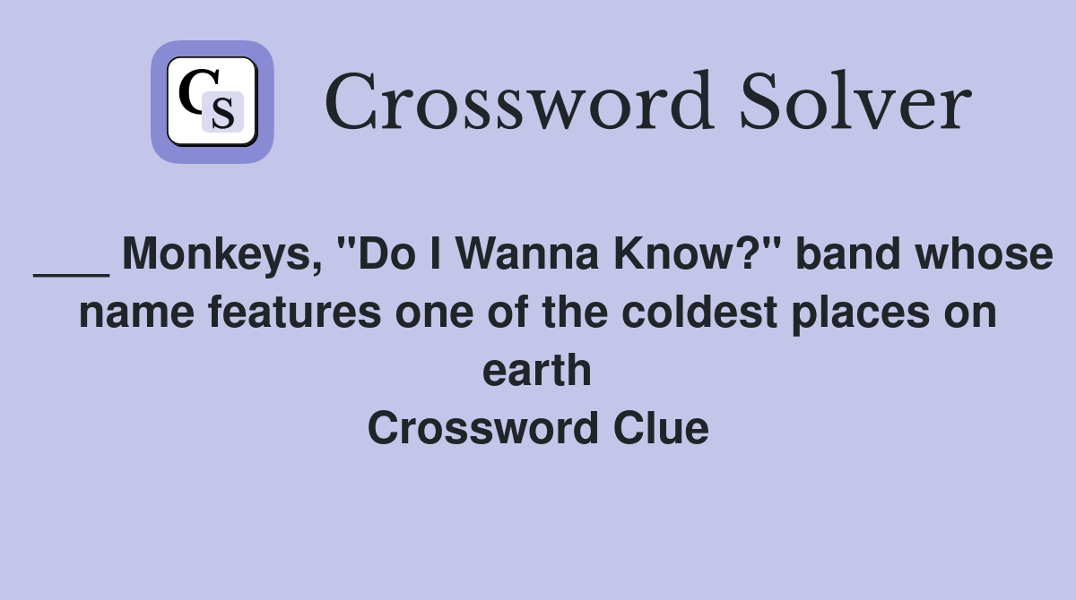 ___ Monkeys, "Do I Wanna Know?" band whose name features one of the coldest places on earth Crossword Clue