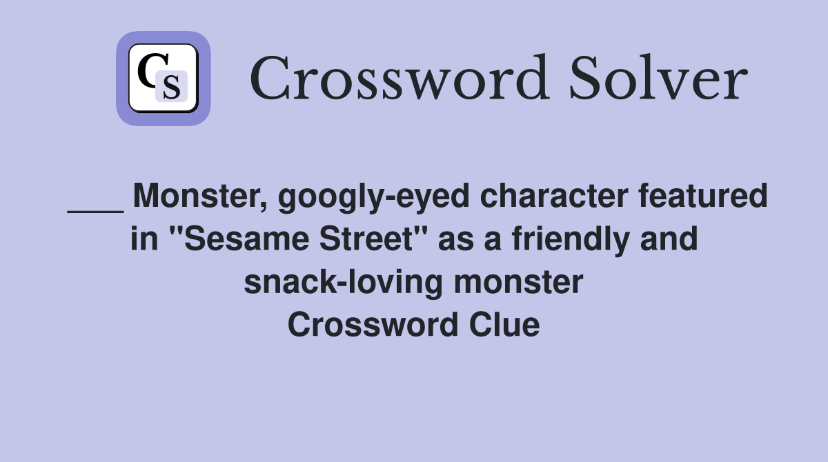 ___ Monster, googly-eyed character featured in "Sesame Street" as a friendly and snack-loving monster Crossword Clue