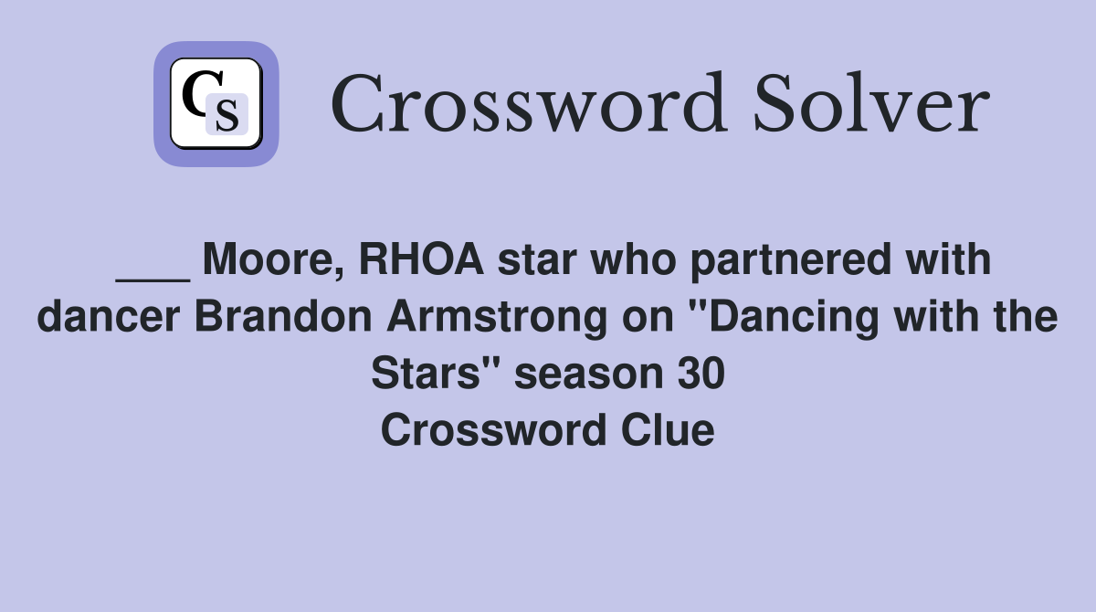 ___ Moore, RHOA star who partnered with dancer Brandon Armstrong on "Dancing with the Stars" season 30 Crossword Clue