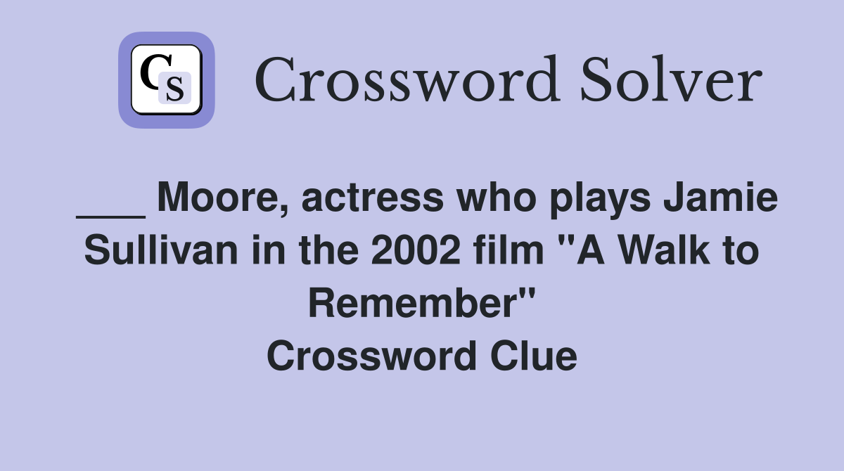 ___ Moore, actress who plays Jamie Sullivan in the 2002 film "A Walk to Remember" Crossword Clue