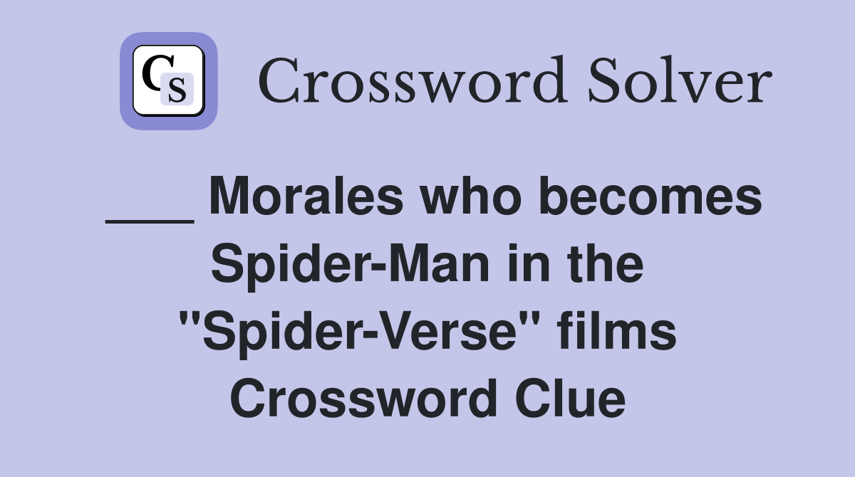 ___ Morales who becomes Spider-Man in the "Spider-Verse" films Crossword Clue