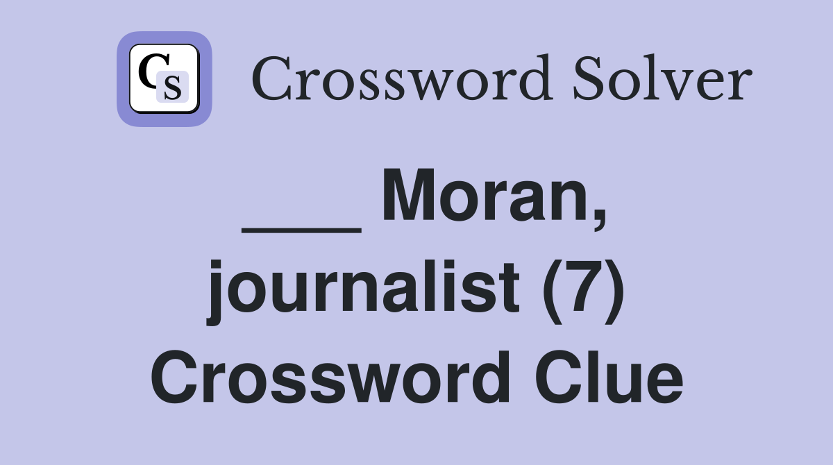 ___ Moran, journalist (7) Crossword Clue