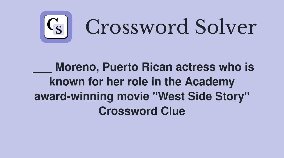 ___ Moreno, Puerto Rican actress who is known for her role in the Academy award-winning movie "West Side Story" Crossword Clue