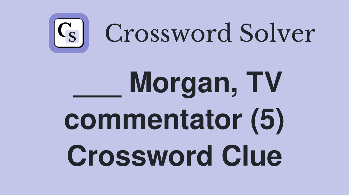 ___ Morgan, TV commentator (5) Crossword Clue