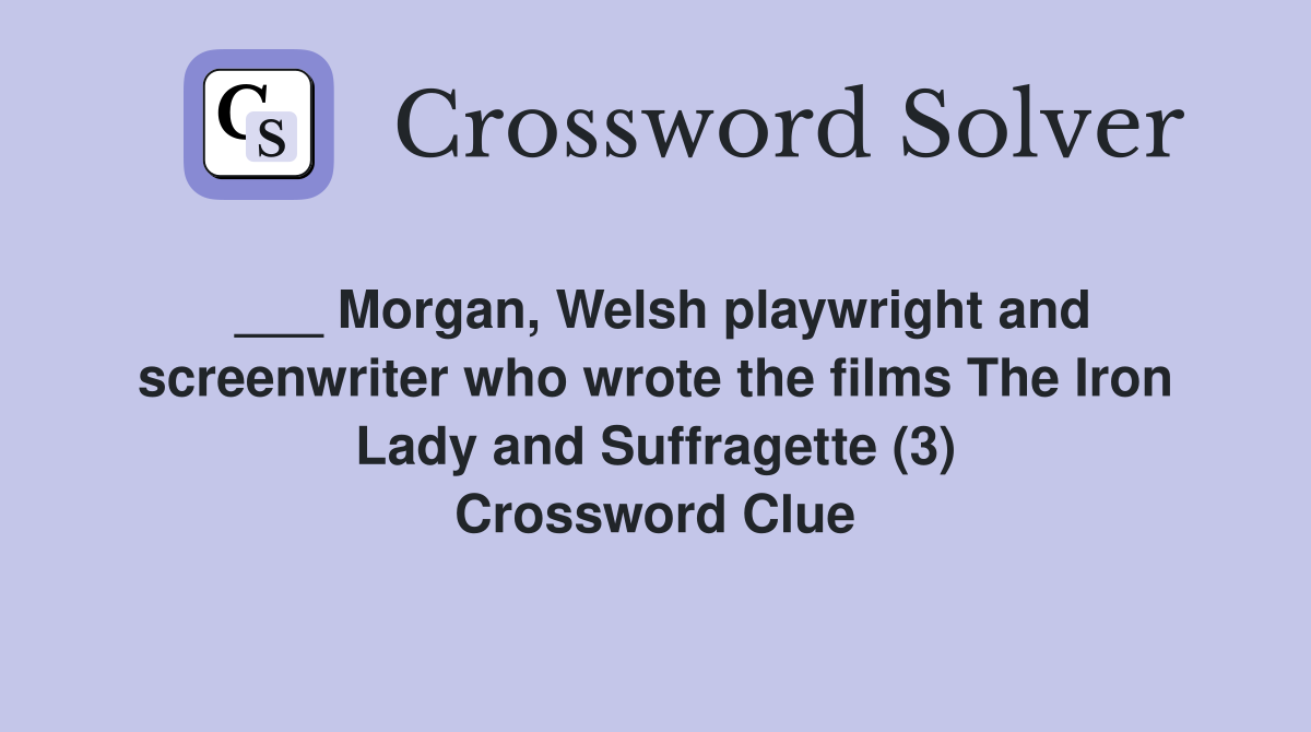 ___ Morgan, Welsh playwright and screenwriter who wrote the films The Iron Lady and Suffragette (3) Crossword Clue