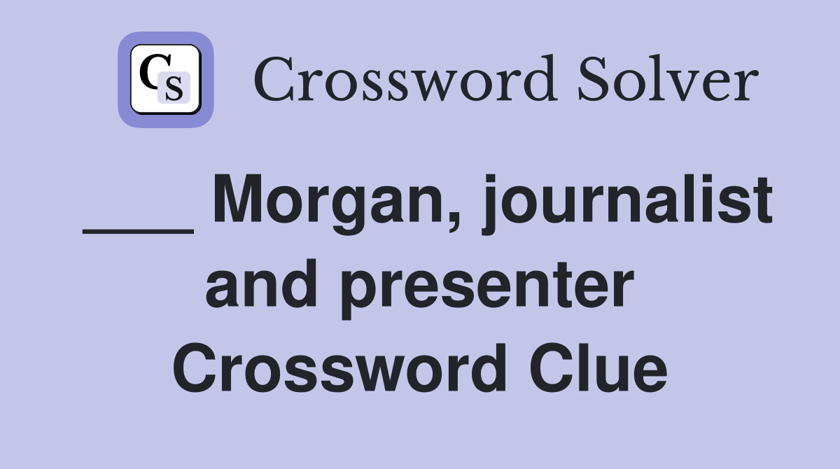 ___ Morgan, journalist and presenter Crossword Clue