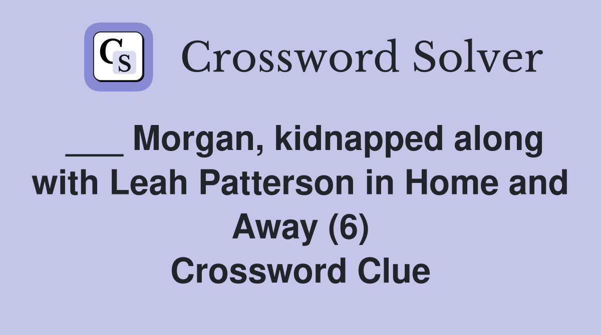 ___ Morgan, kidnapped along with Leah Patterson in Home and Away (6) Crossword Clue