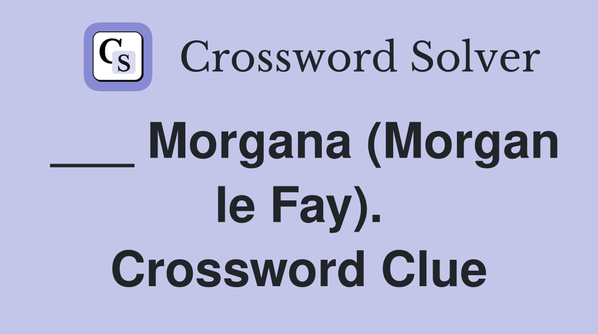 ___ Morgana (Morgan le Fay). Crossword Clue