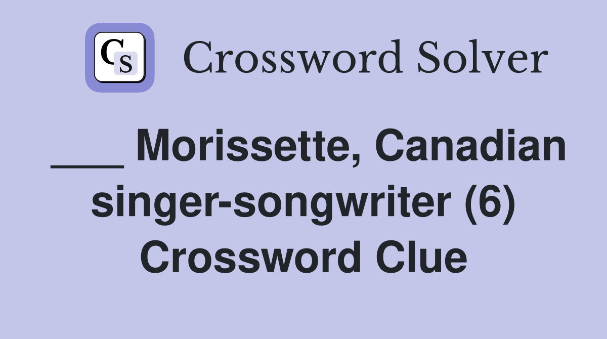 ___ Morissette, Canadian singer-songwriter (6) Crossword Clue