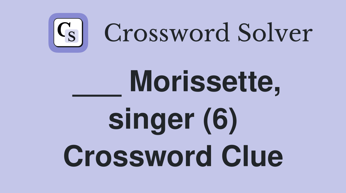 Morissette singer (6) Crossword Clue Answers Crossword Solver