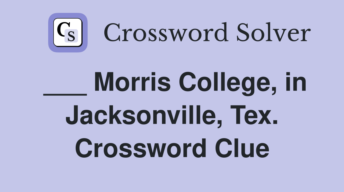 ___ Morris College, in Jacksonville, Tex. Crossword Clue