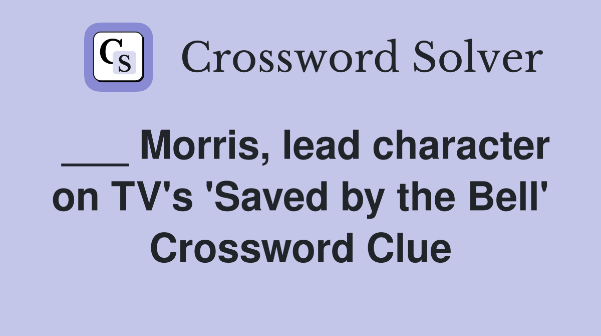 ___ Morris, lead character on TV's 'Saved by the Bell' Crossword Clue