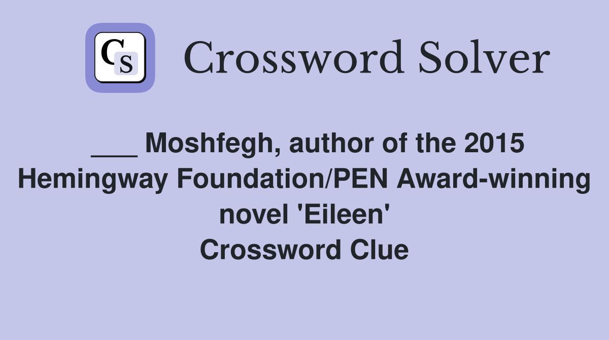 ___ Moshfegh, author of the 2015 Hemingway Foundation/PEN Award-winning novel 'Eileen' Crossword Clue