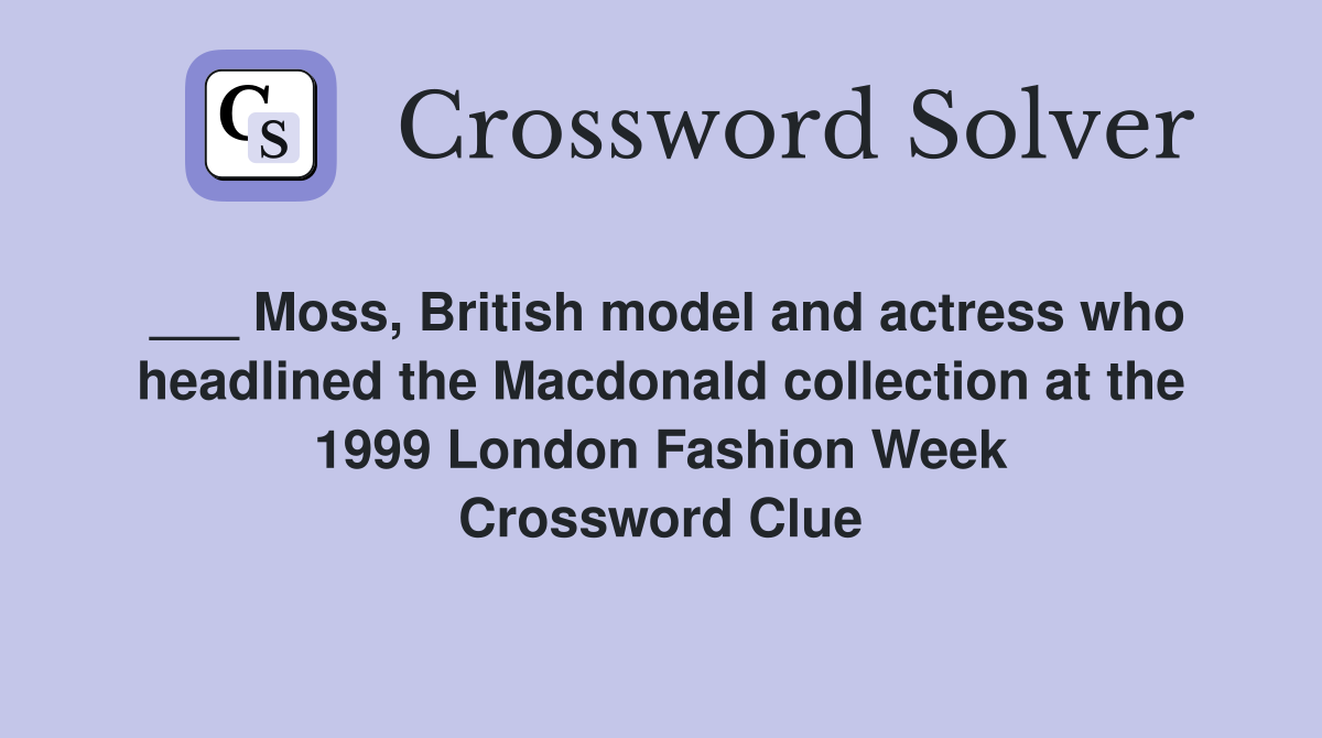 ___ Moss, British model and actress who headlined the Macdonald collection at the 1999 London Fashion Week Crossword Clue