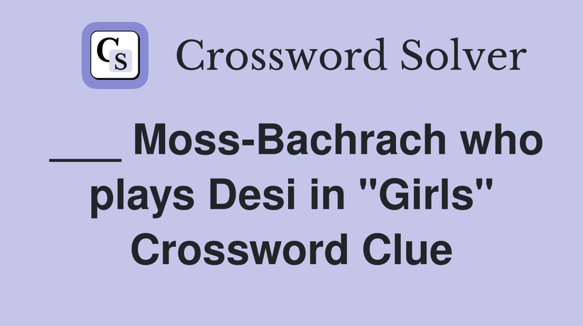 ___ Moss-Bachrach who plays Desi in "Girls" Crossword Clue