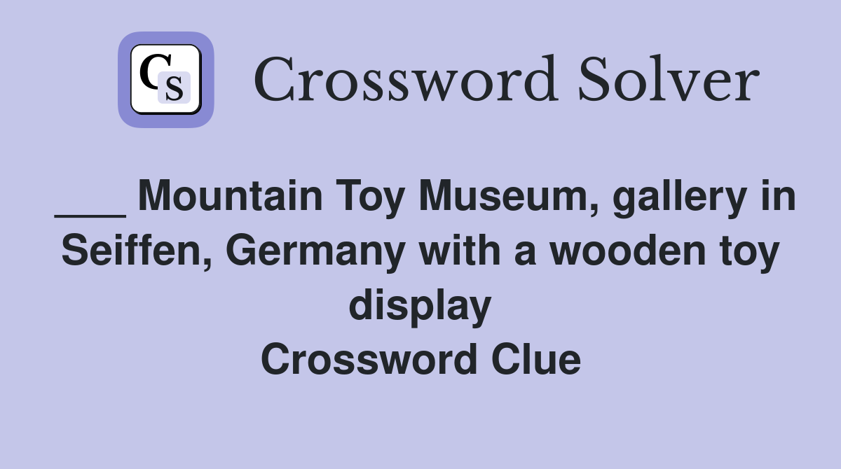 ___ Mountain Toy Museum, gallery in Seiffen, Germany with a wooden toy display Crossword Clue