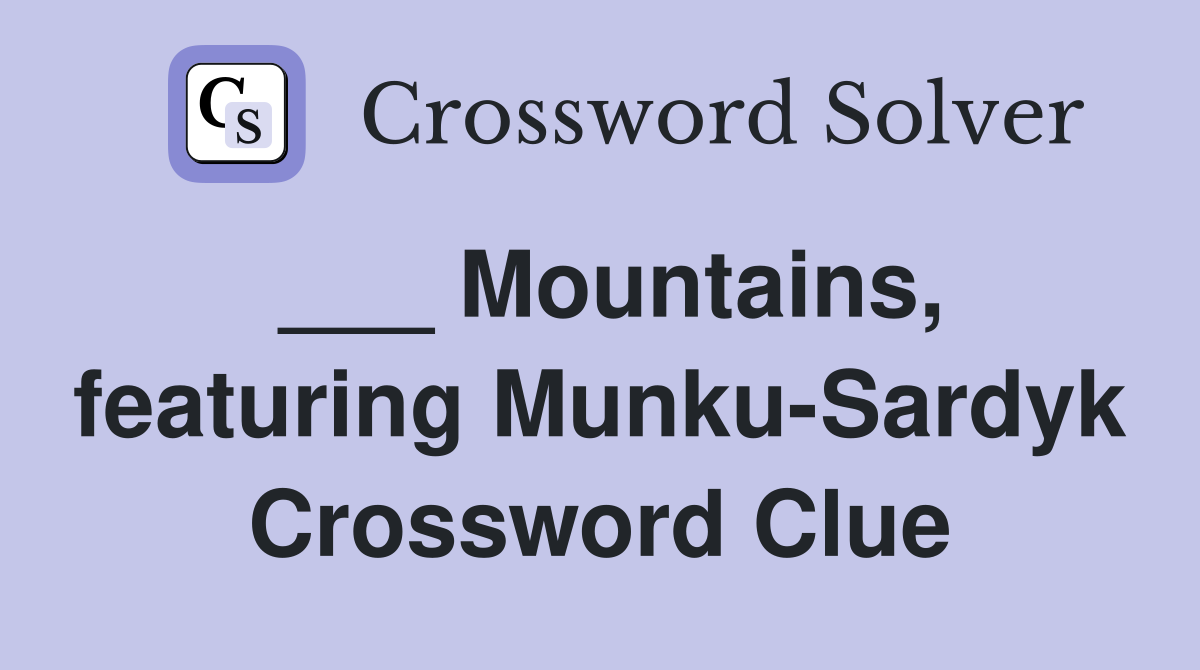 ___ Mountains, featuring Munku-Sardyk Crossword Clue