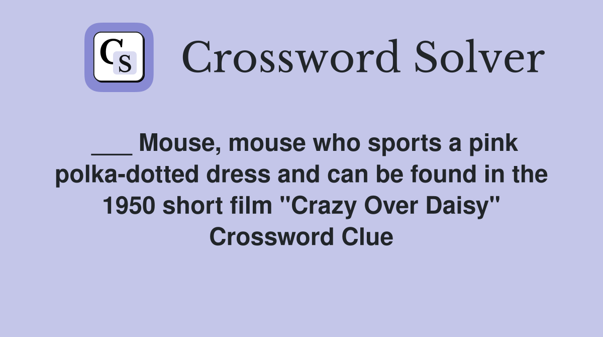 ___ Mouse, mouse who sports a pink polka-dotted dress and can be found in the 1950 short film "Crazy Over Daisy" Crossword Clue
