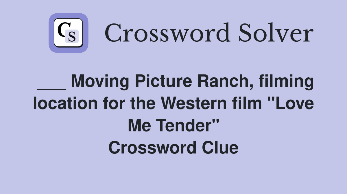 ___ Moving Picture Ranch, filming location for the Western film "Love Me Tender" Crossword Clue