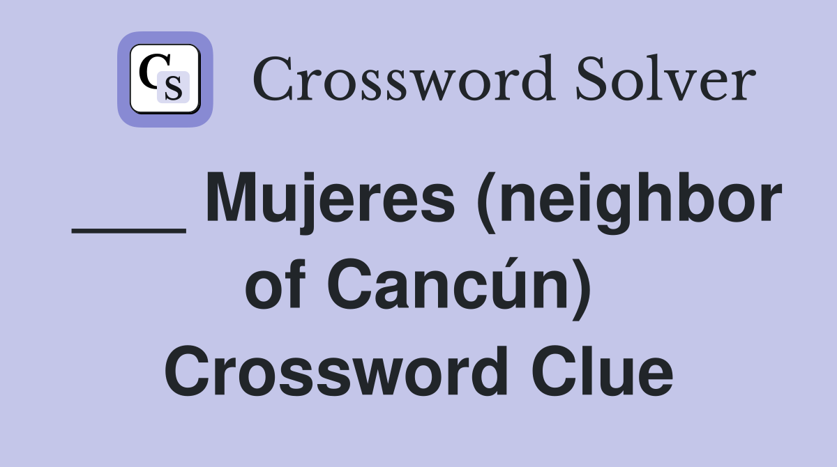 ___ Mujeres (neighbor of Cancún) Crossword Clue