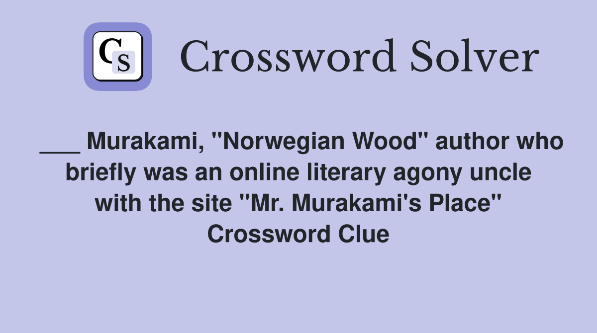 ___ Murakami, "Norwegian Wood" author who briefly was an online literary agony uncle with the site "Mr. Murakami's Place" Crossword Clue