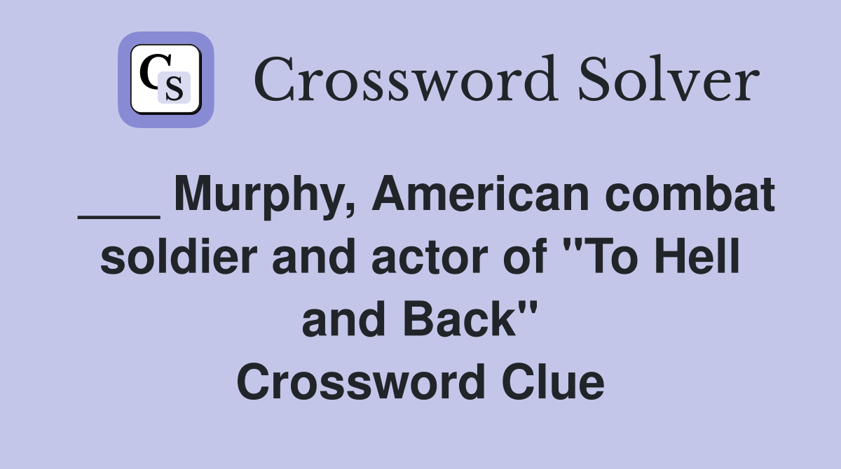___ Murphy, American combat soldier and actor of "To Hell and Back" Crossword Clue