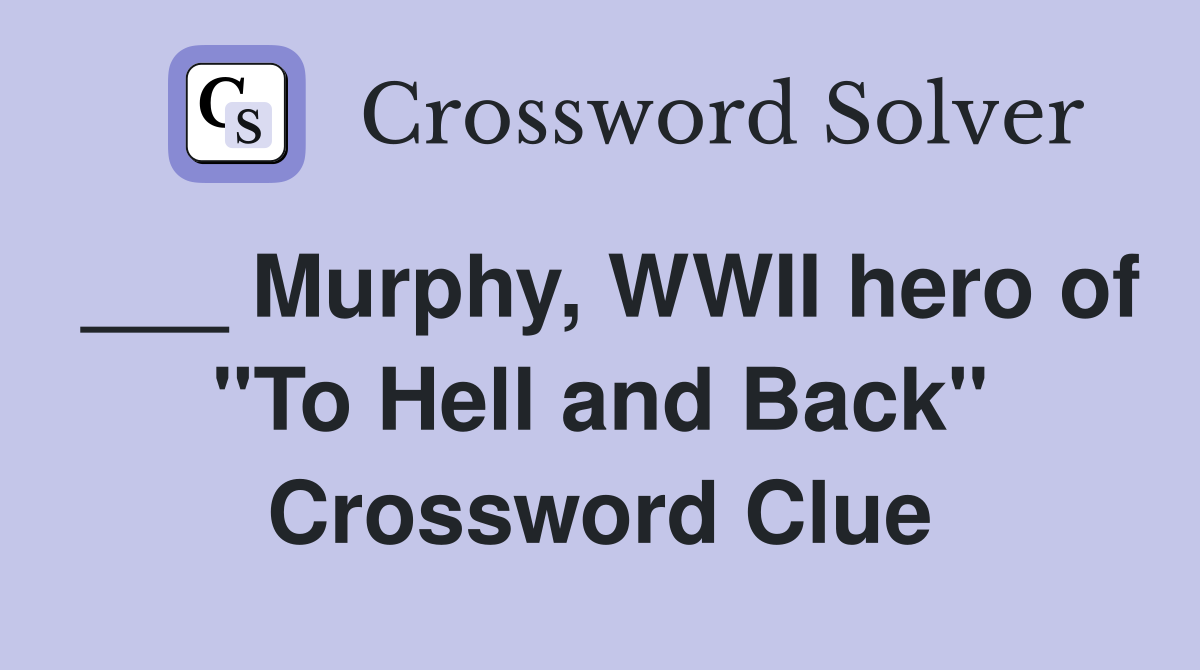 ___ Murphy, WWII hero of "To Hell and Back" Crossword Clue