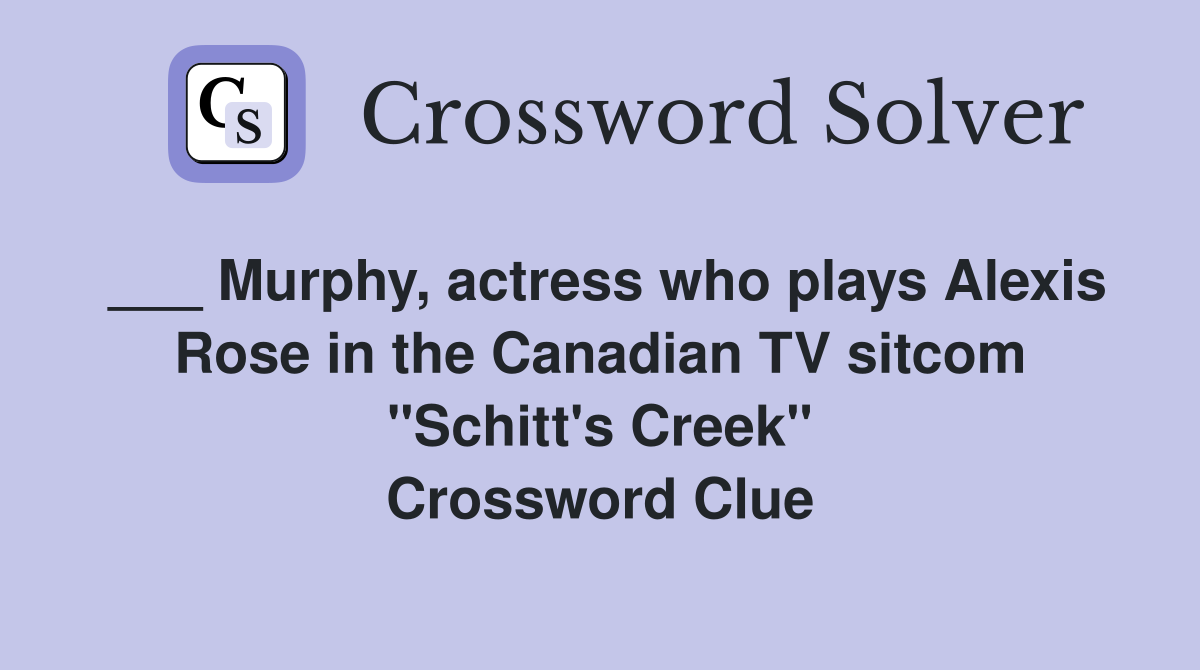 ___ Murphy, actress who plays Alexis Rose in the Canadian TV sitcom "Schitt's Creek" Crossword Clue