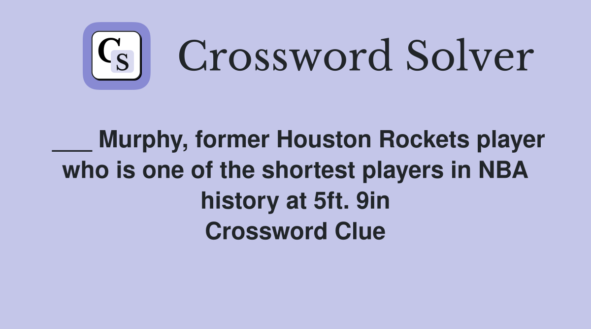 ___ Murphy, former Houston Rockets player who is one of the shortest players in NBA history at 5ft. 9in Crossword Clue