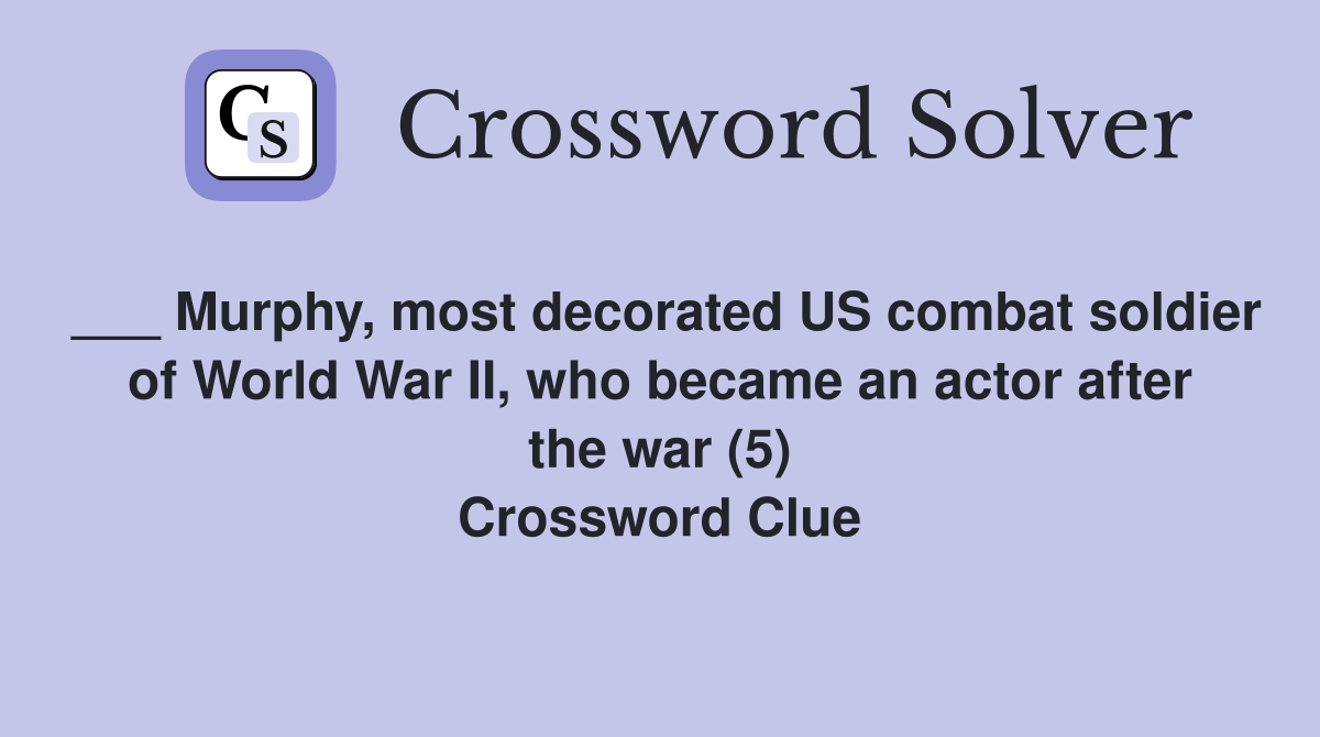 ___ Murphy, most decorated US combat soldier of World War II, who became an actor after the war (5) Crossword Clue