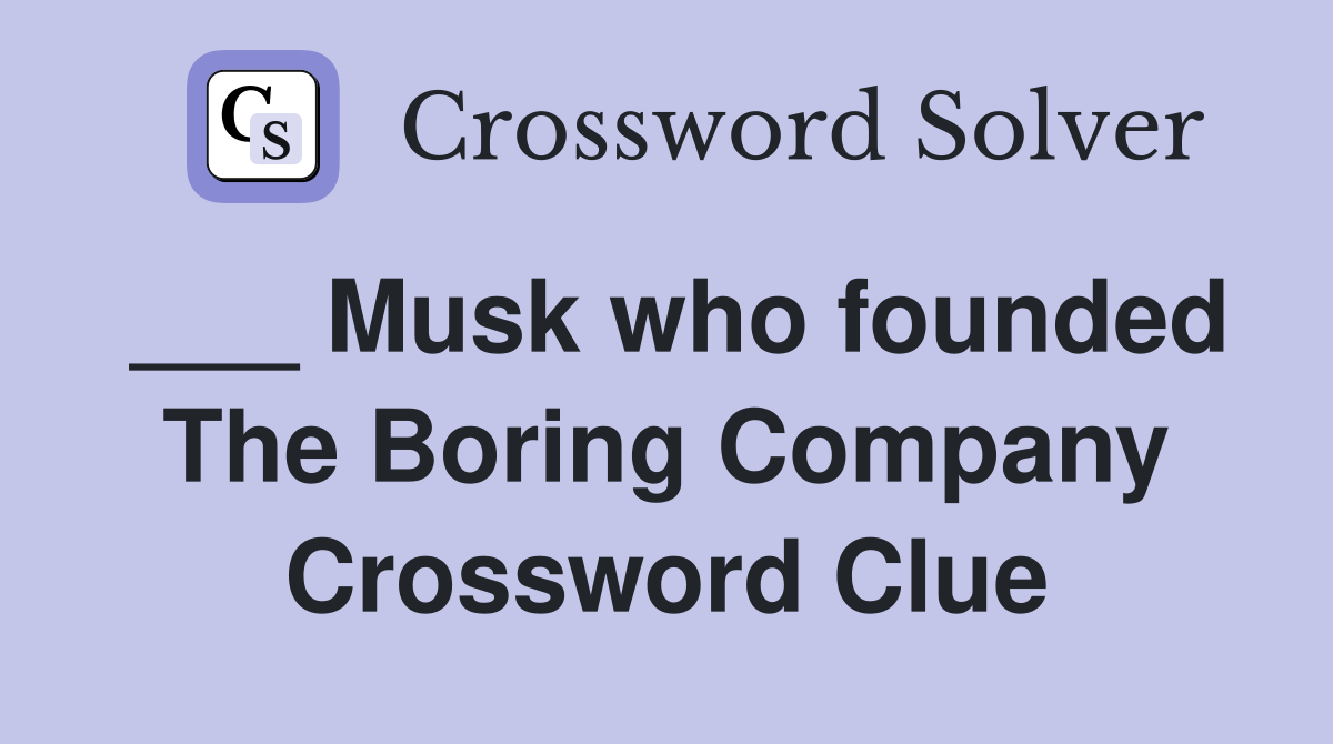 ___ Musk who founded The Boring Company Crossword Clue