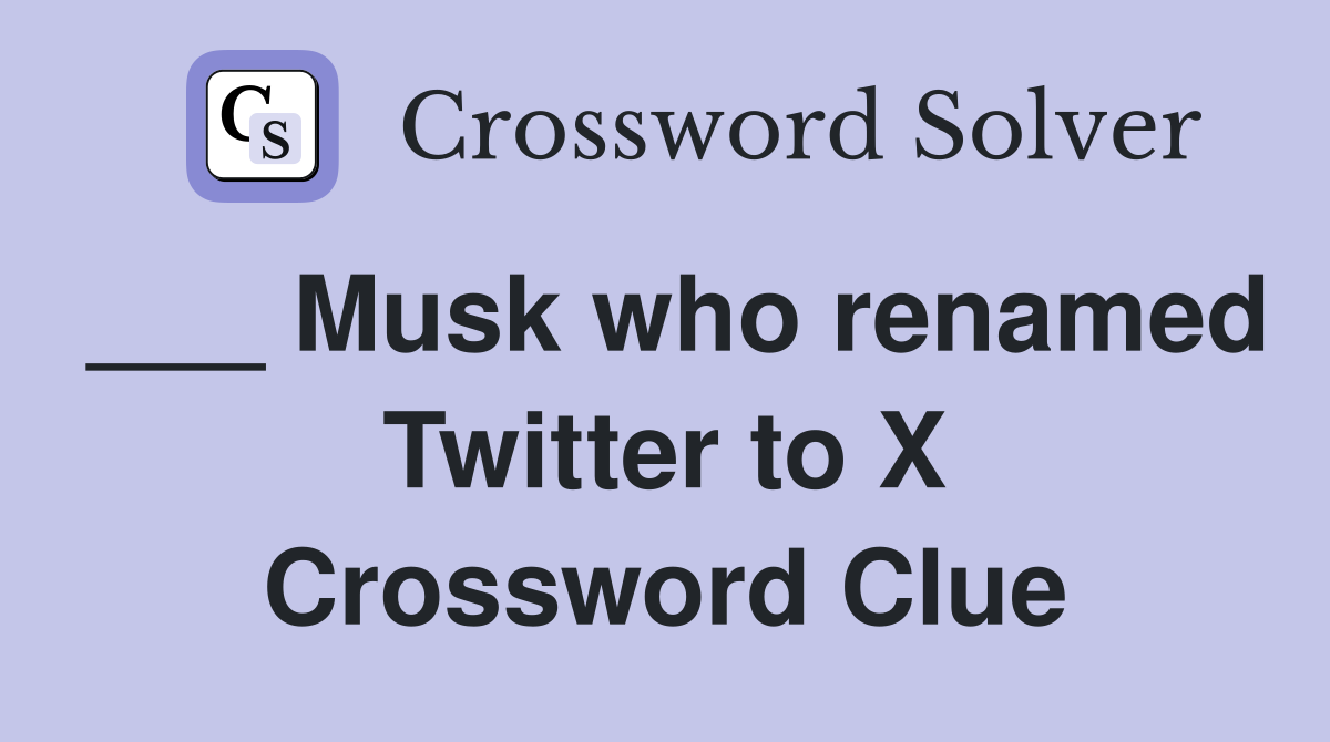 ___ Musk who renamed Twitter to X Crossword Clue