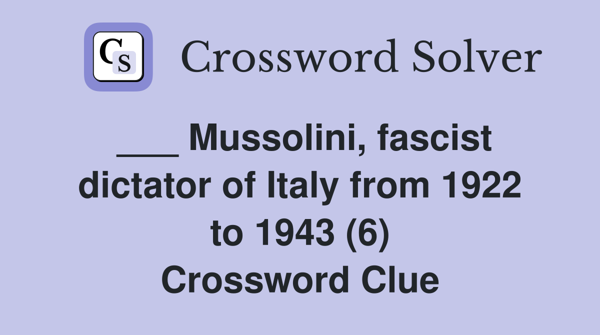___ Mussolini, fascist dictator of Italy from 1922 to 1943 (6) Crossword Clue