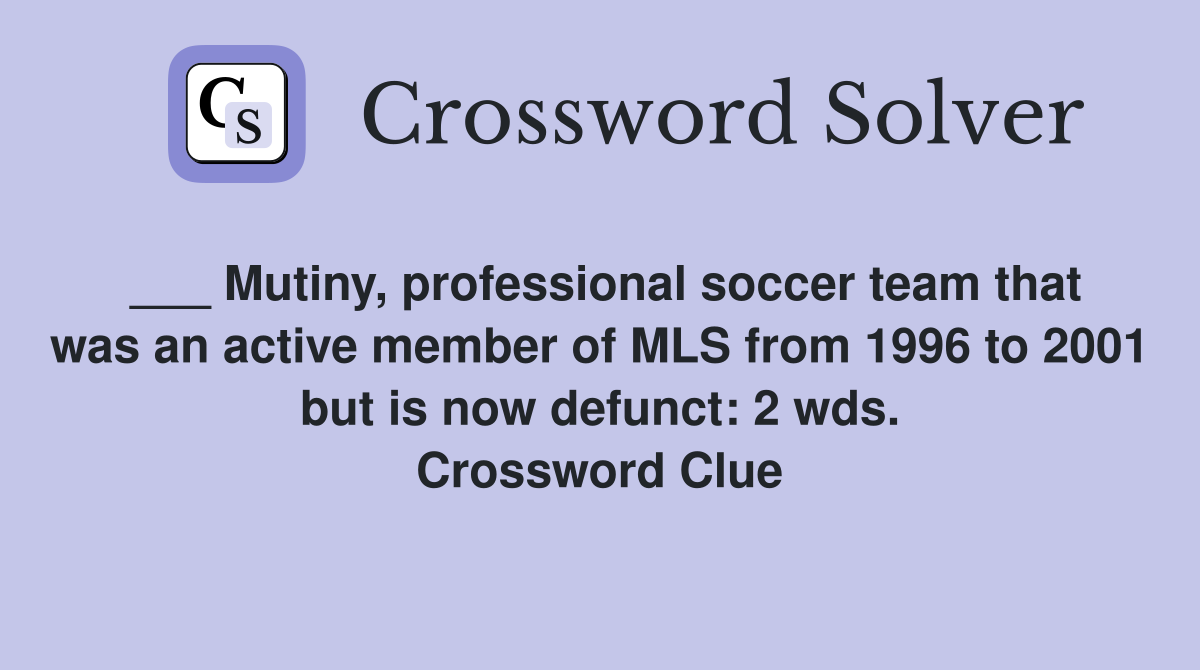 ___ Mutiny, professional soccer team that was an active member of MLS from 1996 to 2001 but is now defunct: 2 wds. Crossword Clue