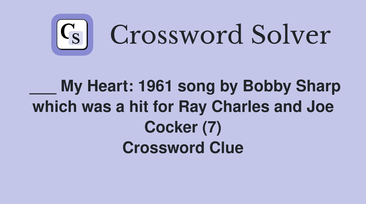 ___ My Heart: 1961 song by Bobby Sharp which was a hit for Ray Charles and Joe Cocker (7) Crossword Clue