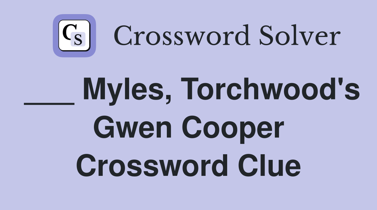 ___ Myles, Torchwood's Gwen Cooper Crossword Clue